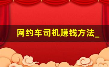 网约车司机赚钱方法_网约车怎么赚钱