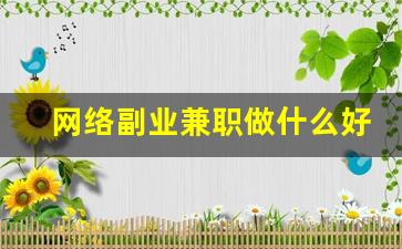 网络副业兼职做什么好呢_微信做单30元一单