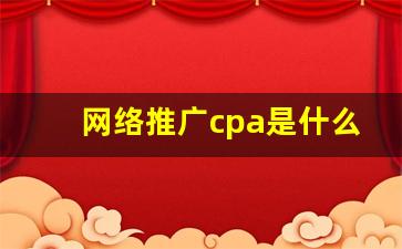 网络推广cpa是什么意思_网上cpa什么意思