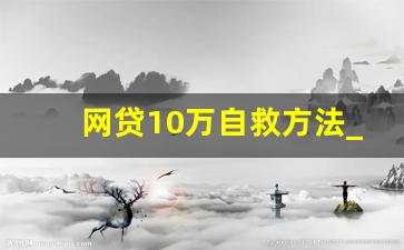 网贷10万自救方法_网贷怎么申请暂停还款