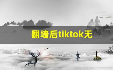 翻墙后tiktok无法连接_tiktok国际版网络不可用