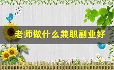 老师做什么兼职副业好_适合在编教师的25个副业