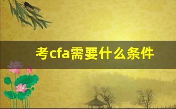 考cfa需要什么条件_cfa三级证书在中国什么水平