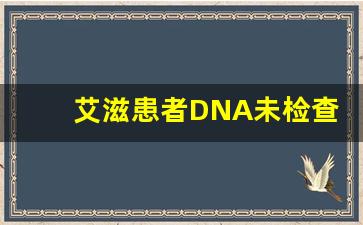 艾滋患者DNA未检查出_hiv检测有40天翻车的嘛