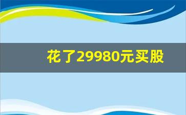 花了29980元买股票服务费_炒股入门应该怎么开户