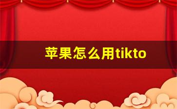 苹果怎么用tiktok_中国用不着tiktok