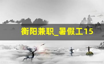 衡阳兼职_暑假工15岁学生兼职在哪里找