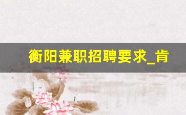 衡阳兼职招聘要求_肯德基兼职招聘要求