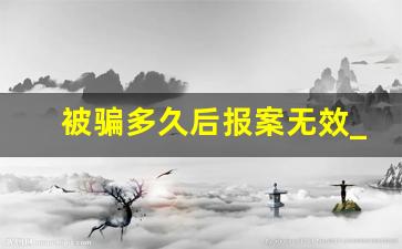 被骗多久后报案无效_12450网警中心