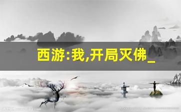 西游:我,开局灭佛_穿越西游继承道观的小说