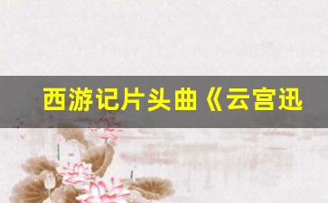 西游记片头曲《云宫迅音》