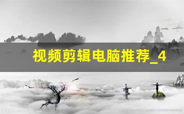 视频剪辑电脑推荐_4k视频剪辑笔记本推荐