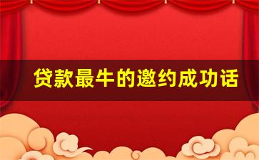 贷款最牛的邀约成功话术_微信邀约客户到店话术