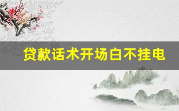 贷款话术开场白不挂电话_贷款最牛的邀约成功话术