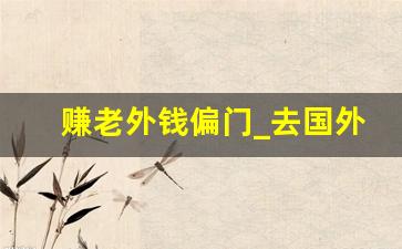 赚老外钱偏门_去国外搞钱的路子