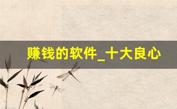 赚钱的软件_十大良心赚钱游戏