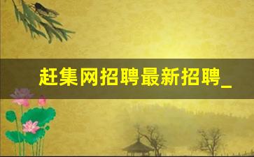 赶集网招聘最新招聘_灵活用工平台