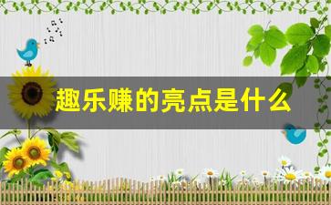 趣乐赚的亮点是什么
