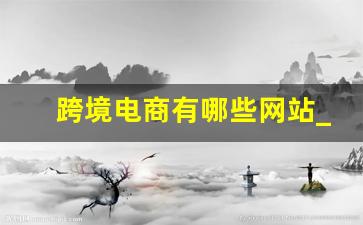 跨境电商有哪些网站_跨境购物平台有哪些