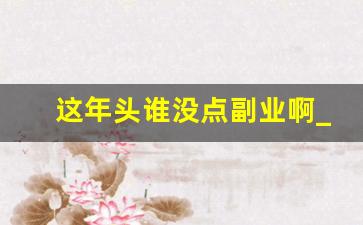 这年头谁没点副业啊_下班后赚钱的100个副业