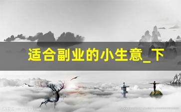 适合副业的小生意_下班后赚钱的100个副业