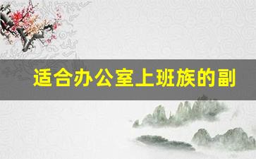 适合办公室上班族的副业_办公室里无聊可以干嘛