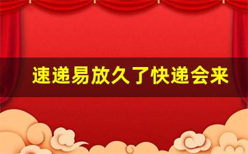 速递易放久了快递会来取吗_速递易快递柜可以放多长时间