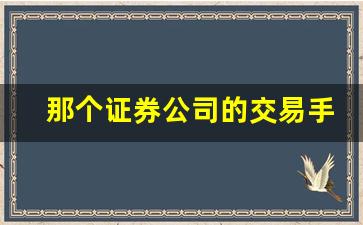 那个证券公司的交易手续费低一点