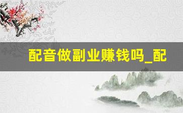配音做副业赚钱吗_配音可以作为副业吗
