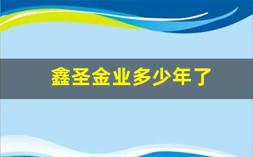 鑫圣金业多少年了