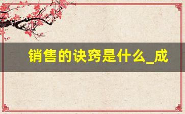 销售的诀窍是什么_成功销售的八大要诀