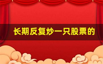 长期反复炒一只股票的方法_只做一只股票的好处