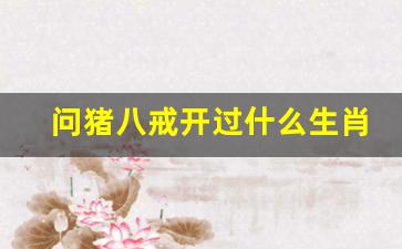 问猪八戒开过什么生肖