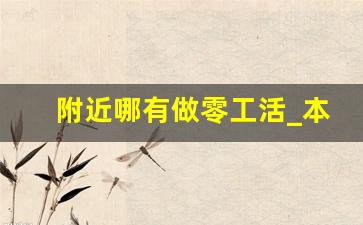 附近哪有做零工活_本厂有大量手工活外发