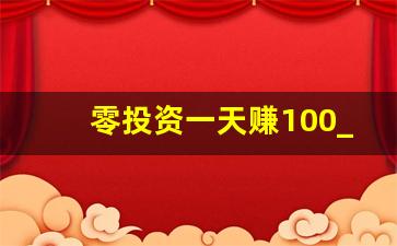零投资一天赚100_每天能赚30—50元的