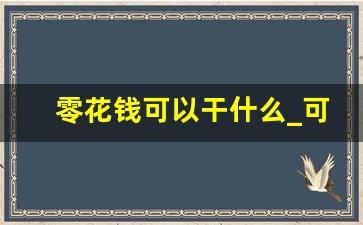 零花钱可以干什么_可以挣零花钱