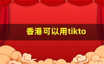香港可以用tiktok吗
