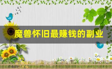 魔兽怀旧最赚钱的副业_魔兽世界怀旧版怎么赚钱