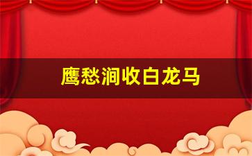 鹰愁涧收白龙马
