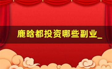 鹿晗都投资哪些副业_鹿晗加盟不算什么