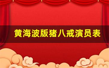 黄海波版猪八戒演员表_谢芳经典视频