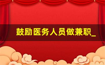 鼓励医务人员做兼职_适合医护人员的副业